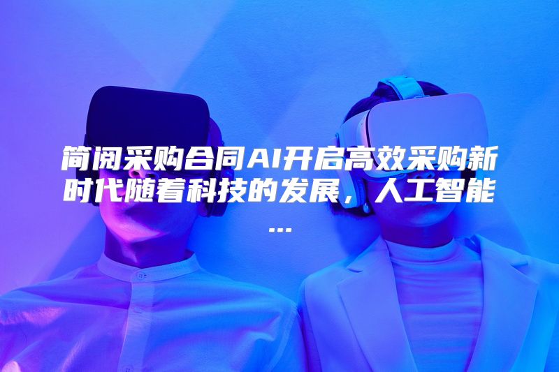 简阅采购合同AI开启高效采购新时代随着科技的发展，人工智能...