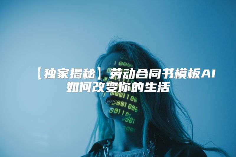 【独家揭秘】劳动合同书模板AI如何改变你的生活