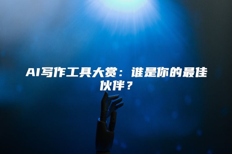 AI写作工具大赏：谁是你的最佳伙伴？