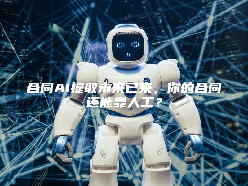 合同AI提取未来已来，你的合同还能靠人工？
