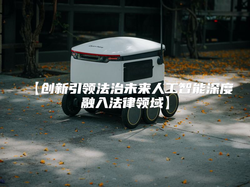 【创新引领法治未来人工智能深度融入法律领域】