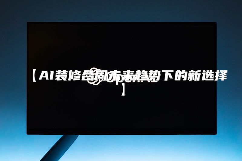 【AI装修合同未来趋势下的新选择】