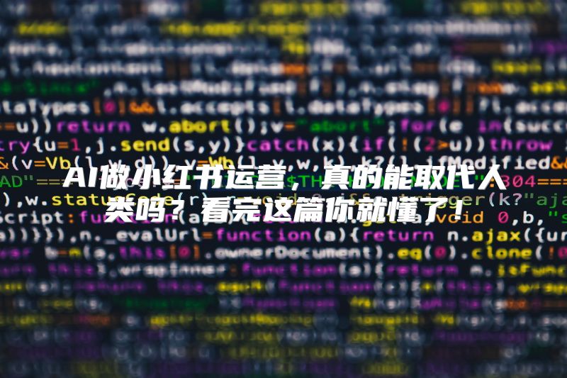 AI做小红书运营，真的能取代人类吗？看完这篇你就懂了！