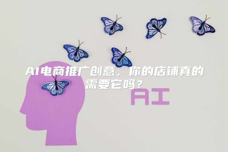 AI电商推广创意，你的店铺真的需要它吗？