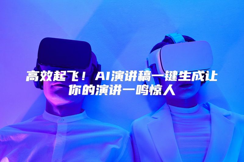 高效起飞！AI演讲稿一键生成让你的演讲一鸣惊人