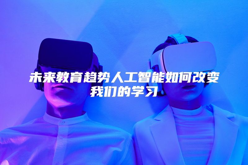 未来教育趋势人工智能如何改变我们的学习