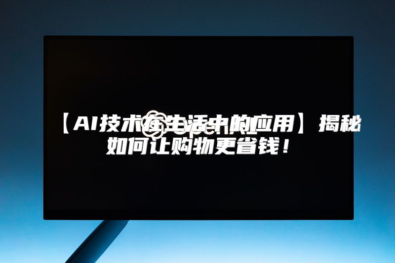 【AI技术在生活中的应用】揭秘如何让购物更省钱！