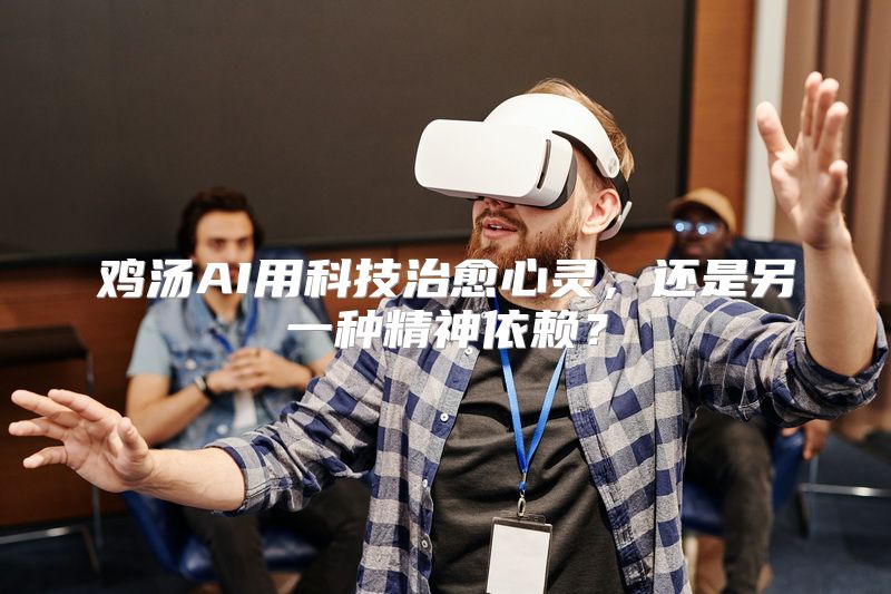 鸡汤AI用科技治愈心灵，还是另一种精神依赖？