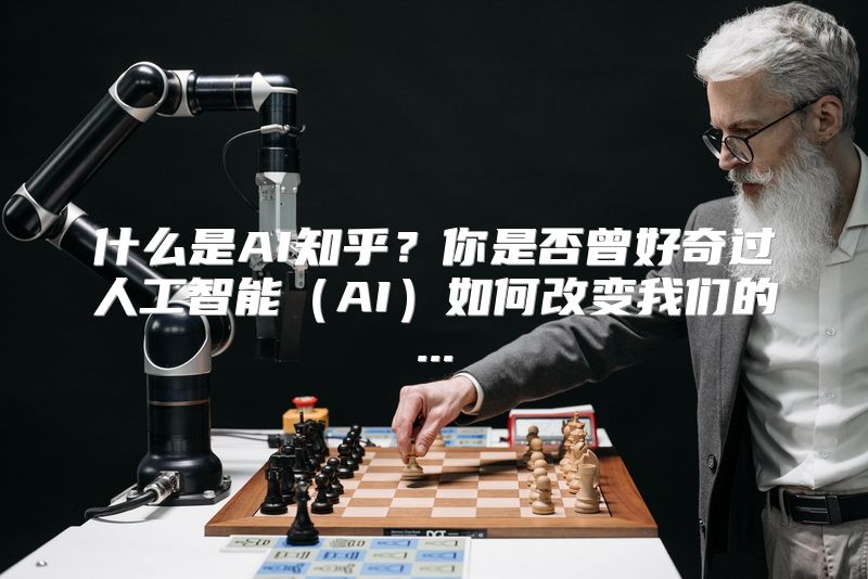 什么是AI知乎？你是否曾好奇过人工智能（AI）如何改变我们的...