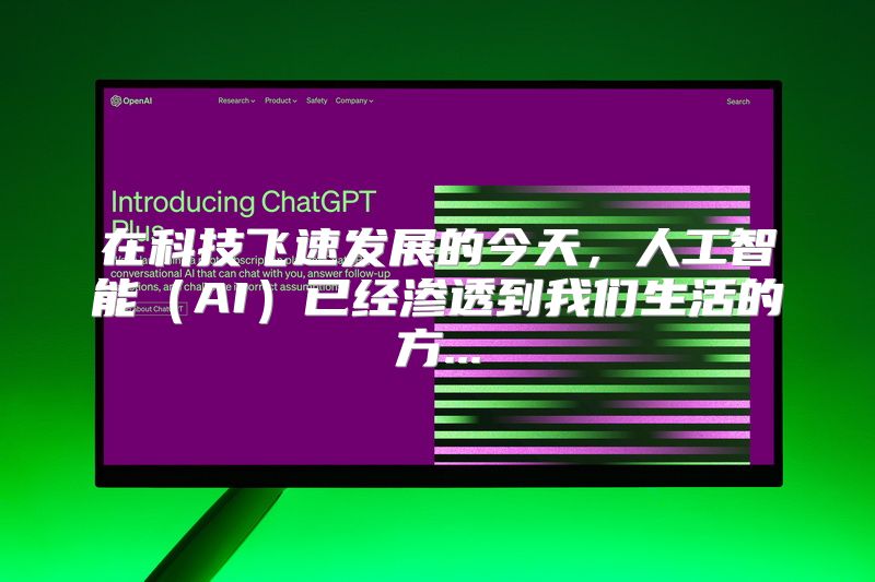 在科技飞速发展的今天，人工智能（AI）已经渗透到我们生活的方...