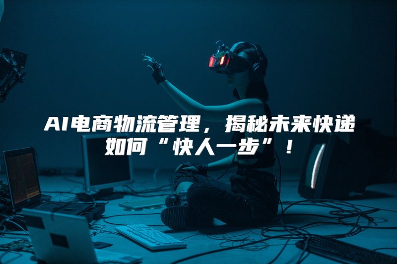 AI电商物流管理，揭秘未来快递如何“快人一步”！