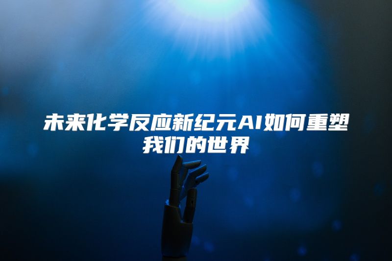 未来化学反应新纪元AI如何重塑我们的世界