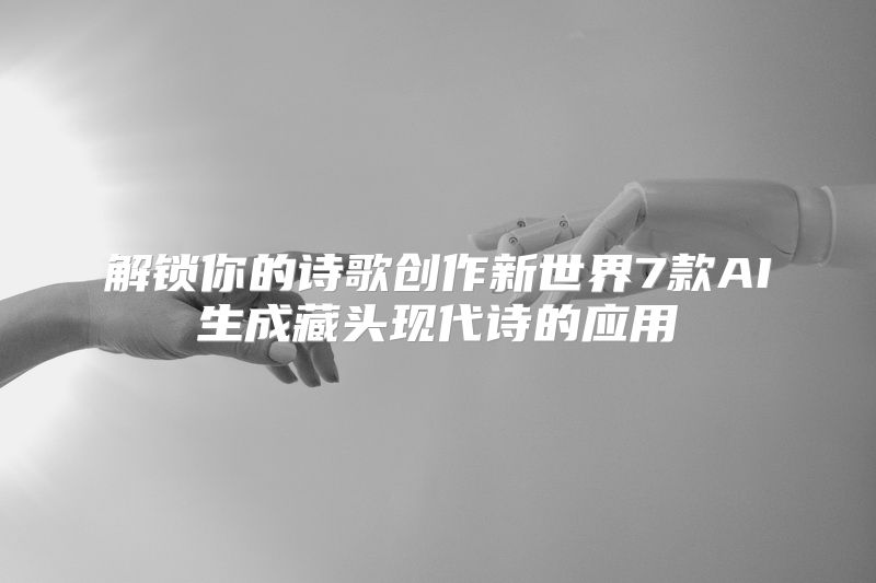解锁你的诗歌创作新世界7款AI生成藏头现代诗的应用