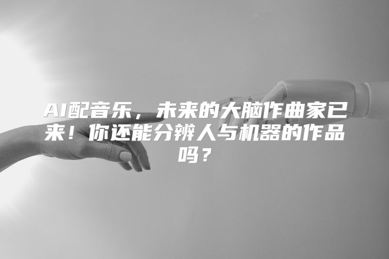 AI配音乐，未来的大脑作曲家已来！你还能分辨人与机器的作品吗？