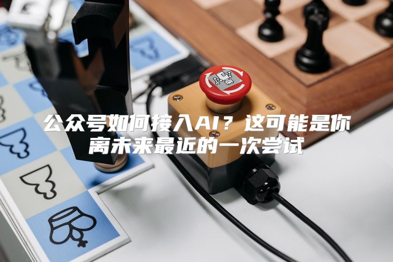 公众号如何接入AI？这可能是你离未来最近的一次尝试