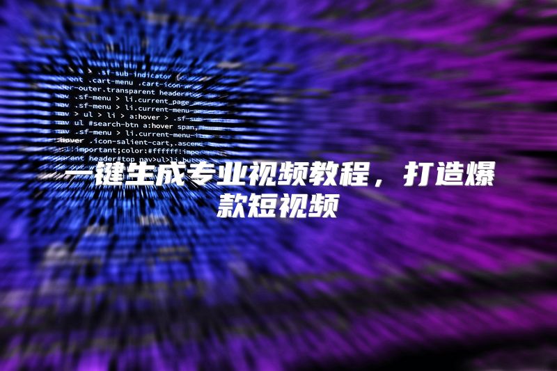 一键生成专业视频教程，打造爆款短视频