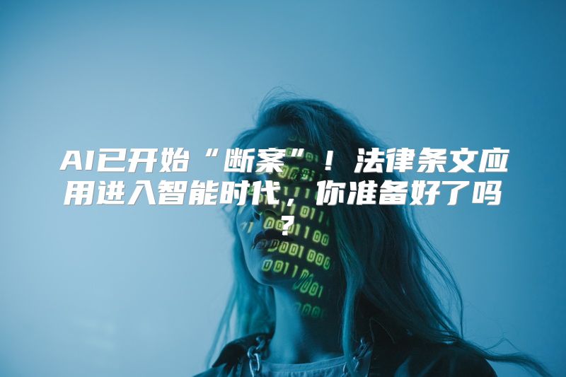 AI已开始“断案”！法律条文应用进入智能时代，你准备好了吗？