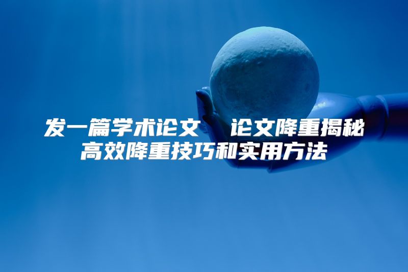 发一篇学术论文  论文降重揭秘高效降重技巧和实用方法