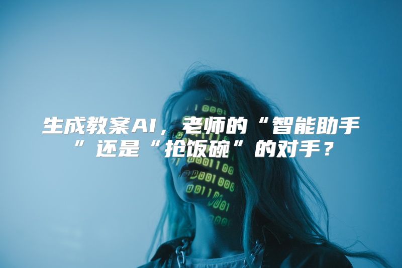 生成教案AI，老师的“智能助手”还是“抢饭碗”的对手？