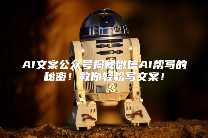 AI文案公众号揭秘微信AI帮写的秘密！教你轻松写文案！