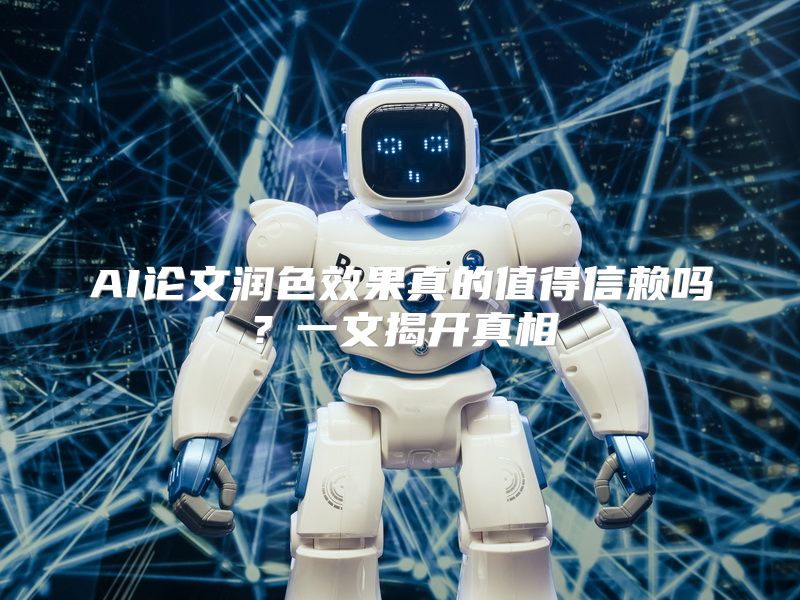 AI论文润色效果真的值得信赖吗？一文揭开真相