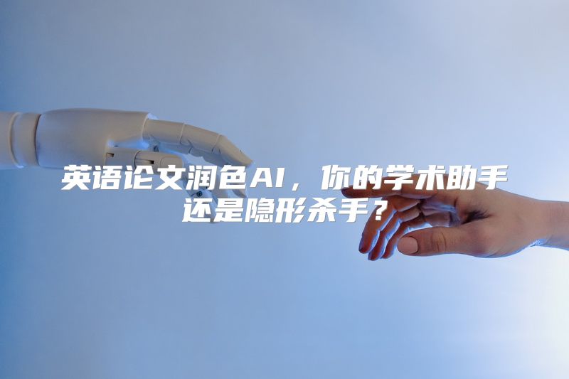 英语论文润色AI，你的学术助手还是隐形杀手？