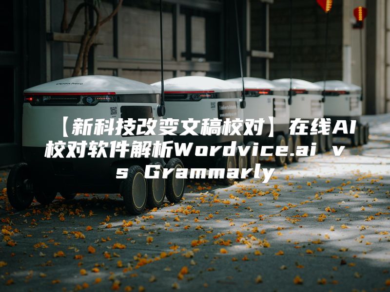 【新科技改变文稿校对】在线AI校对软件解析Wordvice.ai vs Grammarly