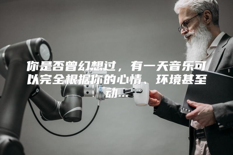 你是否曾幻想过，有一天音乐可以完全根据你的心情、环境甚至动...