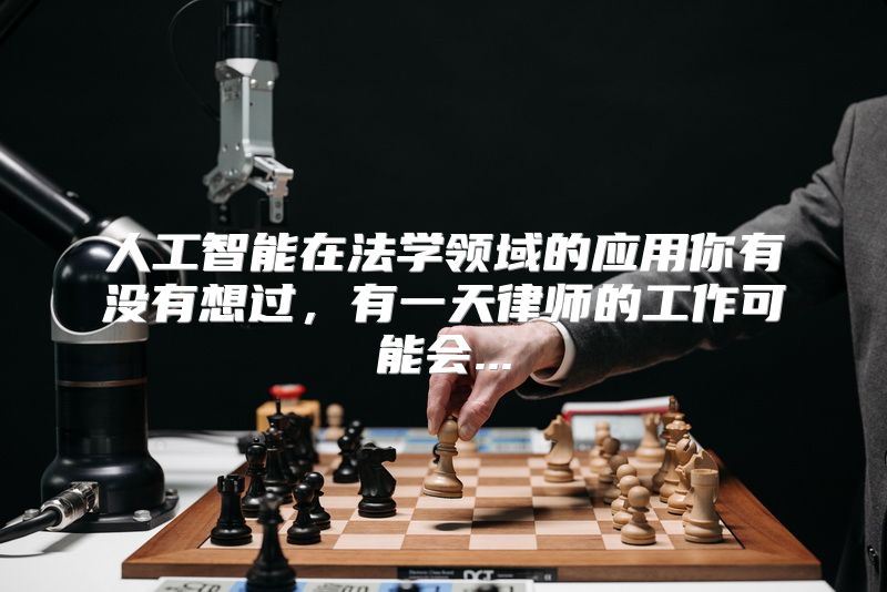 人工智能在法学领域的应用你有没有想过，有一天律师的工作可能会...