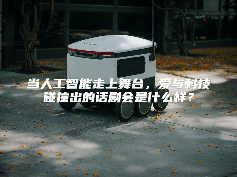 当人工智能走上舞台，爱与科技碰撞出的话剧会是什么样？