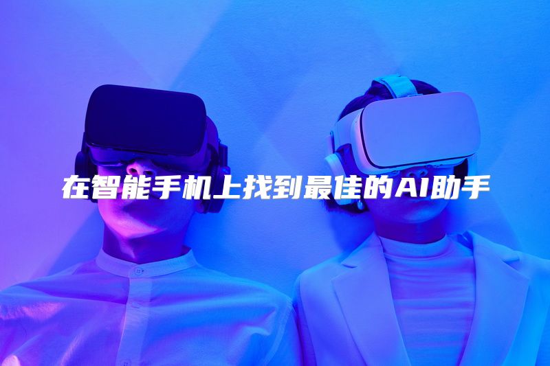 在智能手机上找到最佳的AI助手