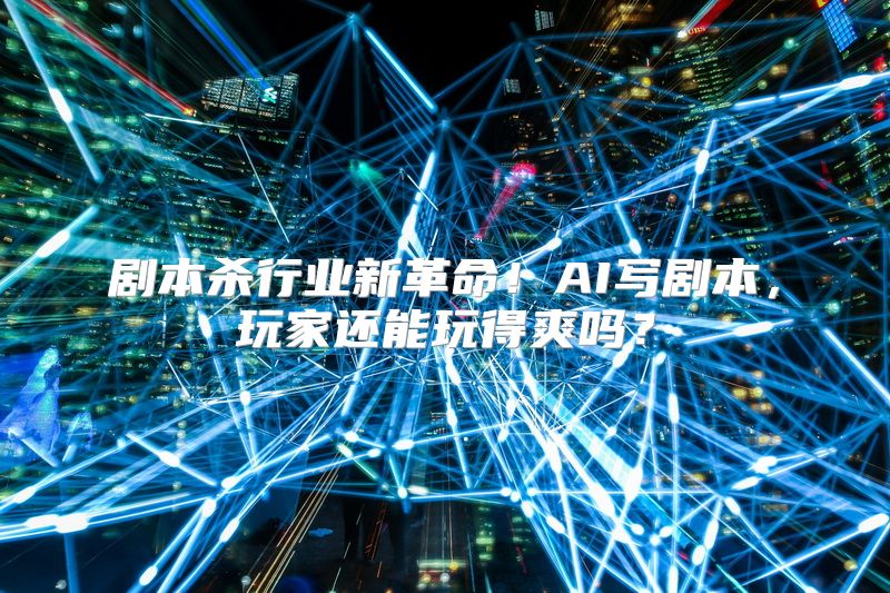 剧本杀行业新革命！AI写剧本，玩家还能玩得爽吗？