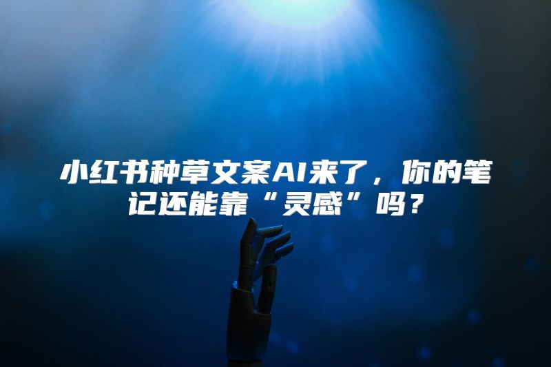 小红书种草文案AI来了，你的笔记还能靠“灵感”吗？