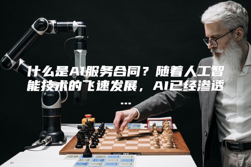 什么是AI服务合同？随着人工智能技术的飞速发展，AI已经渗透...