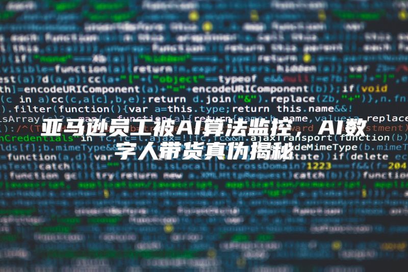 亚马逊员工被AI算法监控，AI数字人带货真伪揭秘
