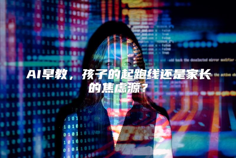 AI早教，孩子的起跑线还是家长的焦虑源？