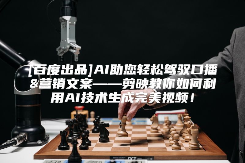 [百度出品]AI助您轻松驾驭口播&营销文案——剪映教你如何利用AI技术生成完美视频！