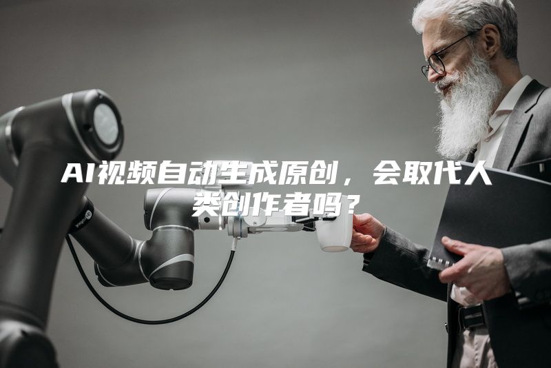 AI视频自动生成原创，会取代人类创作者吗？
