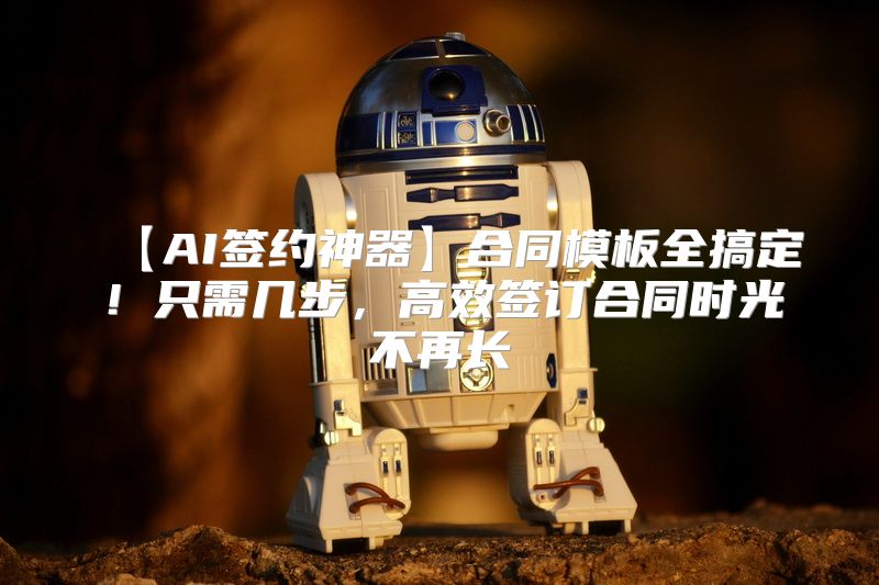 【AI签约神器】合同模板全搞定！只需几步，高效签订合同时光不再长