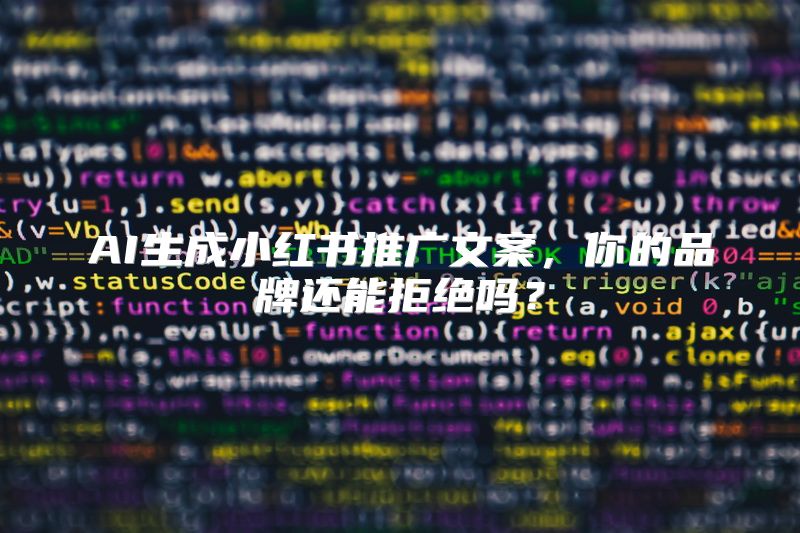 AI生成小红书推广文案，你的品牌还能拒绝吗？