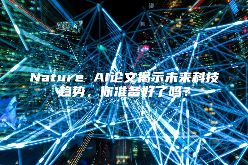 Nature AI论文揭示未来科技趋势，你准备好了吗？