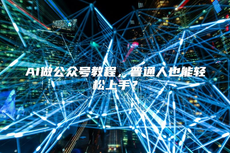 AI做公众号教程，普通人也能轻松上手？