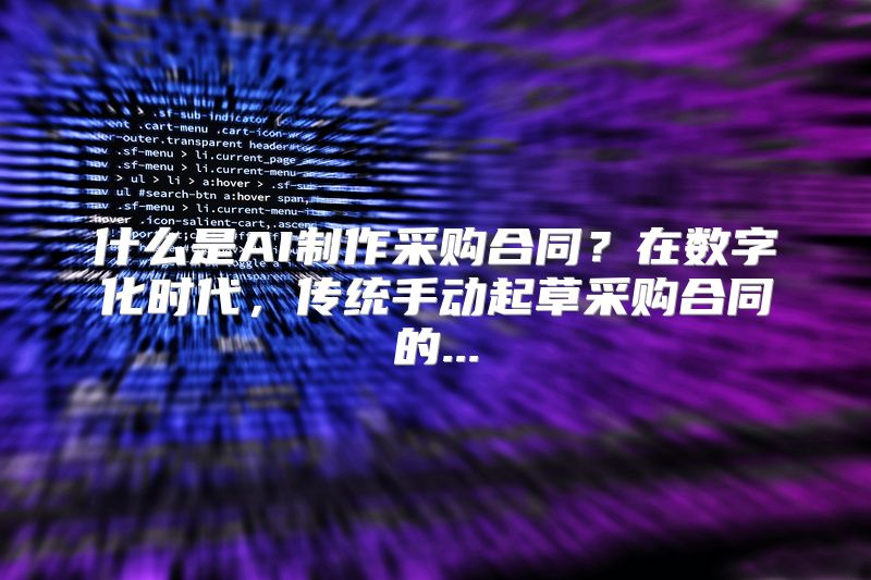 什么是AI制作采购合同？在数字化时代，传统手动起草采购合同的...