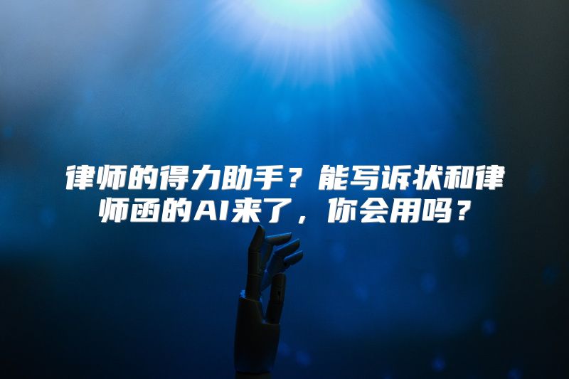 律师的得力助手？能写诉状和律师函的AI来了，你会用吗？