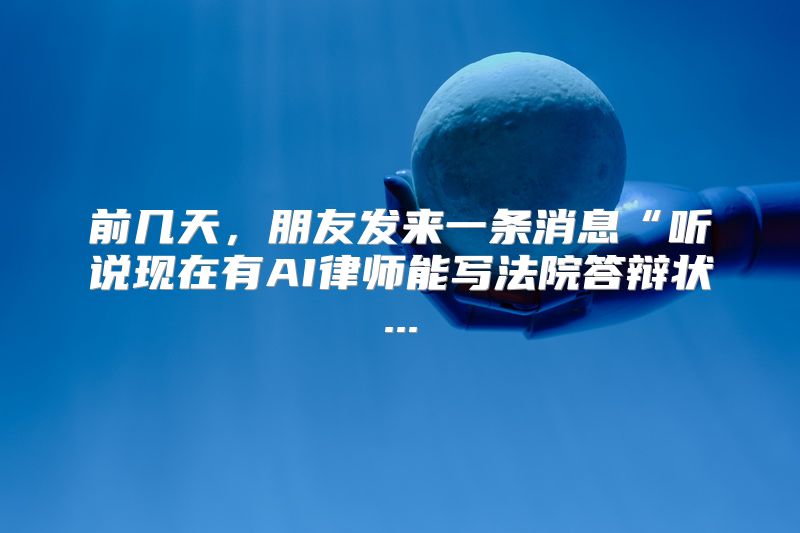 前几天，朋友发来一条消息“听说现在有AI律师能写法院答辩状...
