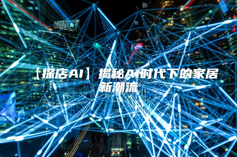 【探店AI】揭秘AI时代下的家居新潮流