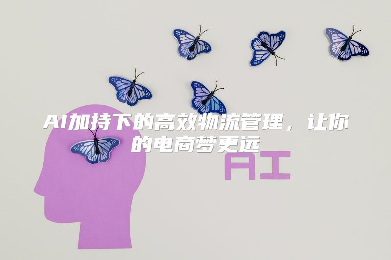 AI加持下的高效物流管理，让你的电商梦更远