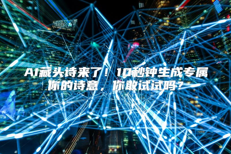 AI藏头诗来了！10秒钟生成专属你的诗意，你敢试试吗？