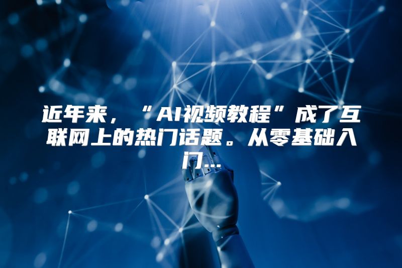 近年来，“AI视频教程”成了互联网上的热门话题。从零基础入门...