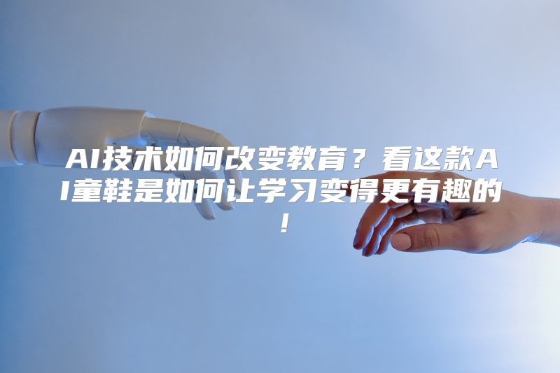 AI技术如何改变教育？看这款AI童鞋是如何让学习变得更有趣的！